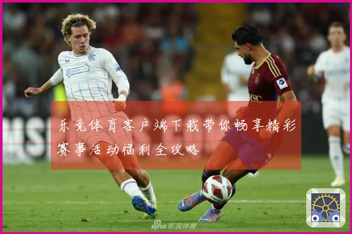 乐竞体育客户端下载带你畅享精彩赛事活动福利全攻略