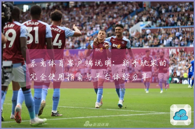 乐竞体育客户端说明：新手玩家的完全使用指南与平台体验分享