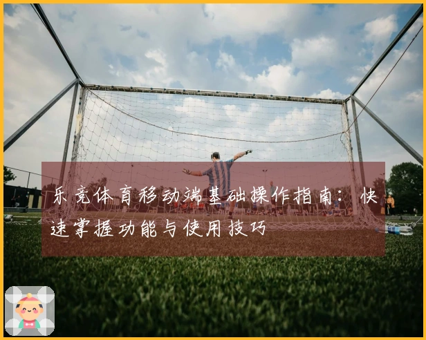 乐竞体育移动端基础操作指南：快速掌握功能与使用技巧