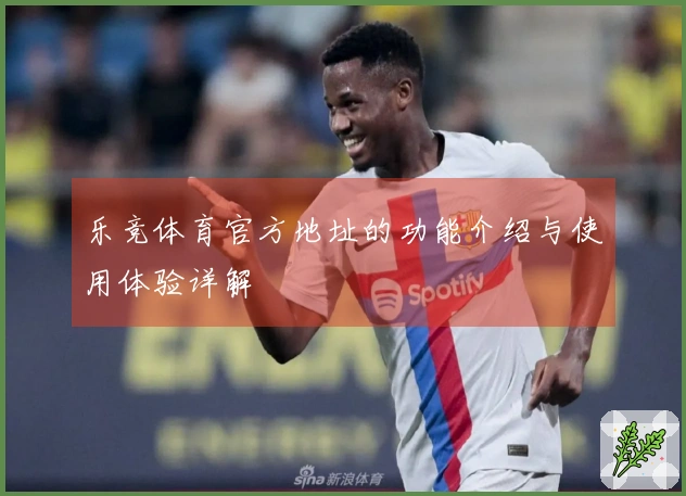 乐竞体育官方地址的功能介绍与使用体验详解